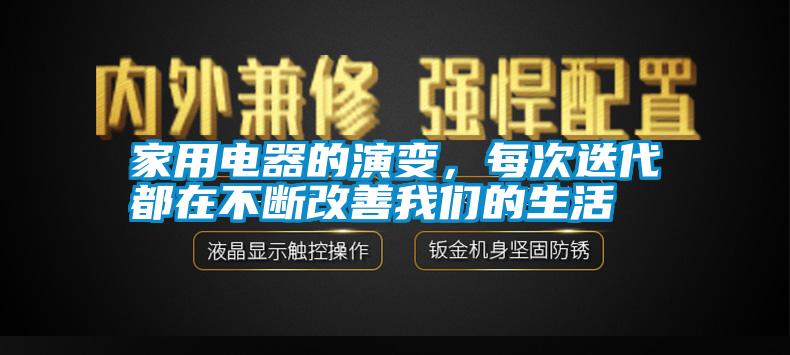 家用電器的演變，每次迭代都在不斷改善我們的生活