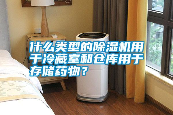 什么類型的除濕機(jī)用于冷藏室和倉庫用于存儲藥物？