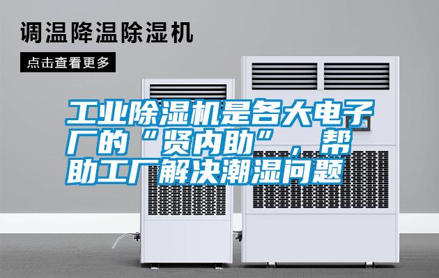 工業(yè)除濕機是各大電子廠的“賢內(nèi)助”，幫助工廠解決潮濕問題