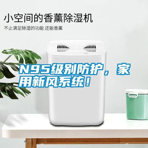 N95級別防護(hù)，家用新風(fēng)系統(tǒng)！