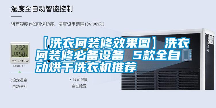 【洗衣間裝修效果圖】洗衣間裝修必備設(shè)備 5款全自動烘干洗衣機推薦