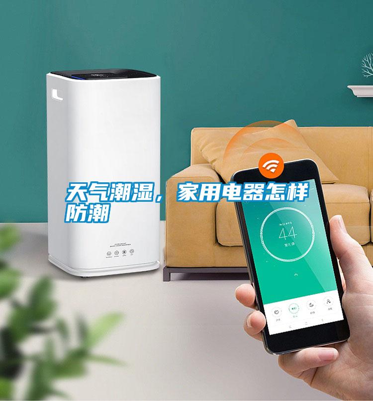 天氣潮濕，家用電器怎樣防潮