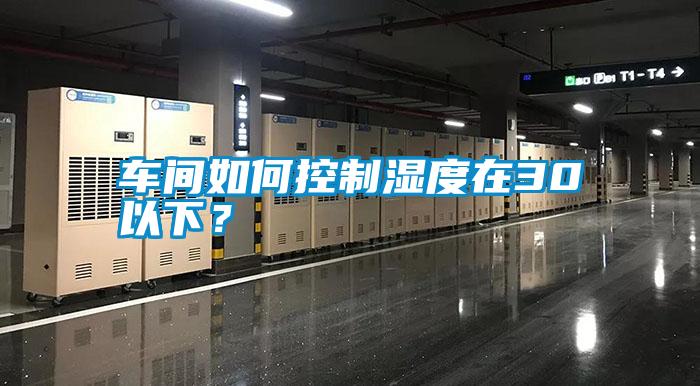 車間如何控制濕度在30以下？