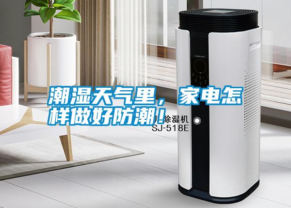 潮濕天氣里，家電怎樣做好防潮！