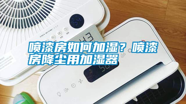 噴漆房如何加濕？噴漆房降塵用加濕器