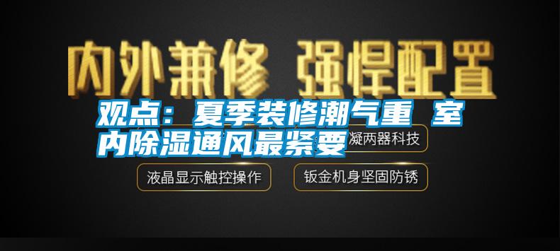 觀點：夏季裝修潮氣重 室內(nèi)除濕通風(fēng)最緊要