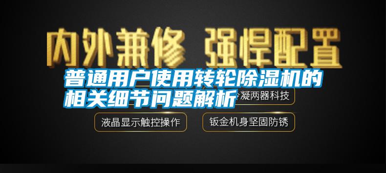 普通用戶使用轉輪除濕機的相關細節(jié)問題解析