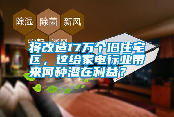 將改造17萬個舊住宅區(qū)，這給家電行業(yè)帶來何種潛在利益？