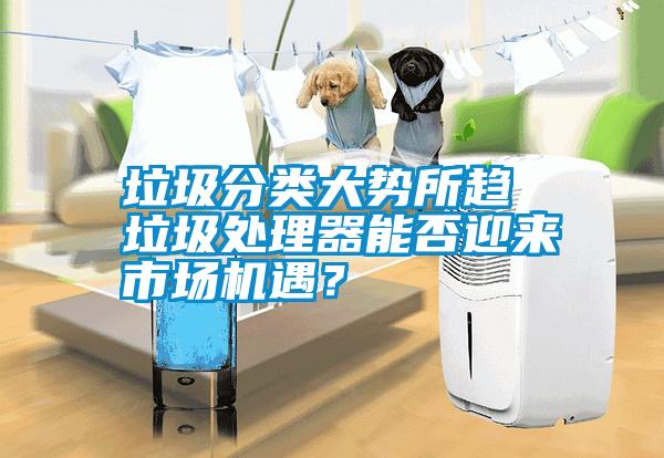 垃圾分類大勢所趨 垃圾處理器能否迎來市場機遇？