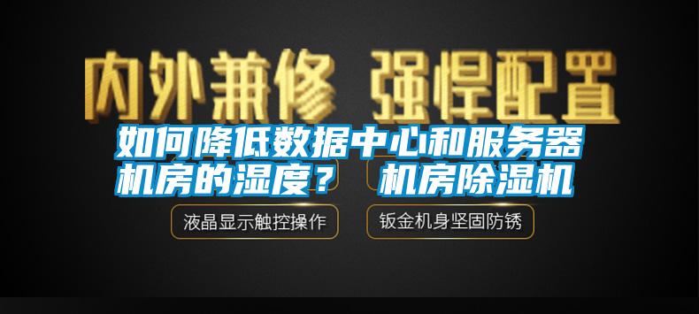 如何降低數(shù)據(jù)中心和服務(wù)器機房的濕度？ 機房除濕機