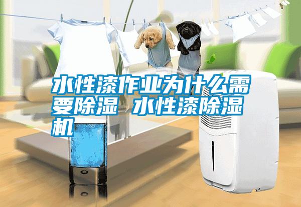 水性漆作業(yè)為什么需要除濕 水性漆除濕機