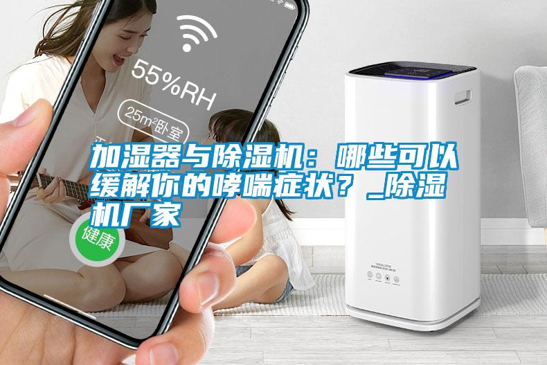 加濕器與除濕機：哪些可以緩解你的哮喘癥狀？_除濕機廠家