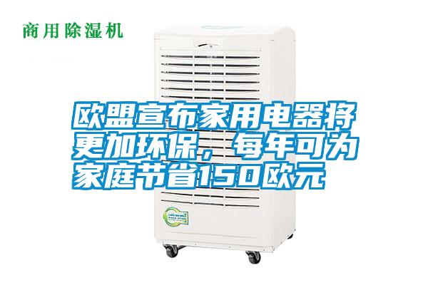 歐盟宣布家用電器將更加環(huán)保，每年可為家庭節(jié)省150歐元