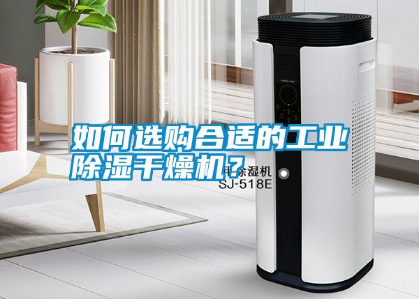 如何選購合適的工業(yè)除濕干燥機(jī)？