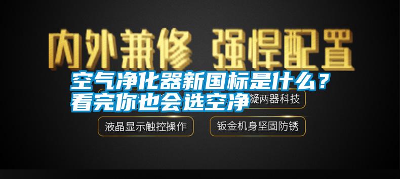 空氣凈化器新國標是什么？看完你也會選空凈