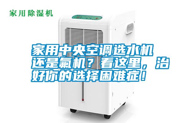 家用中央空調(diào)選水機還是氟機？看這里，治好你的選擇困難癥！