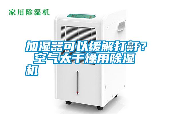 加濕器可以緩解打鼾？ 空氣太干燥用除濕機