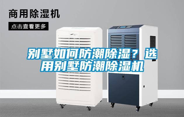 別墅如何防潮除濕？選用別墅防潮除濕機