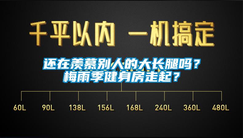 還在羨慕別人的大長腿嗎？梅雨季健身房走起？