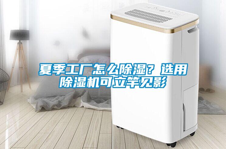 夏季工廠怎么除濕？選用除濕機可立竿見影