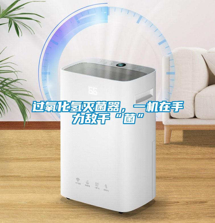 過氧化氫滅菌器，一機在手力敵千“菌”