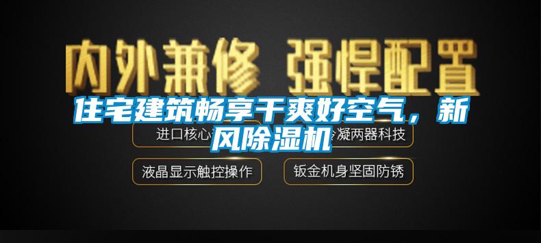 住宅建筑暢享干爽好空氣，新風(fēng)除濕機(jī)