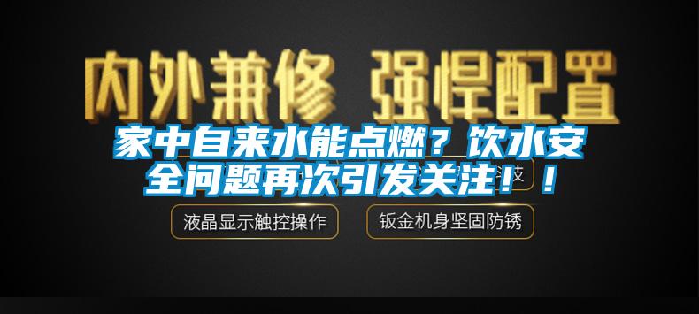 家中自來水能點(diǎn)燃？飲水安全問題再次引發(fā)關(guān)注?。?/></p>
						    <p style=