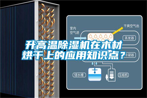 升高溫除濕機(jī)在木材烘干上的應(yīng)用知識(shí)點(diǎn)？