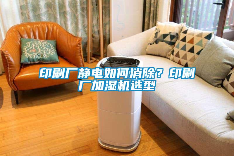 印刷廠靜電如何消除？印刷廠加濕機選型