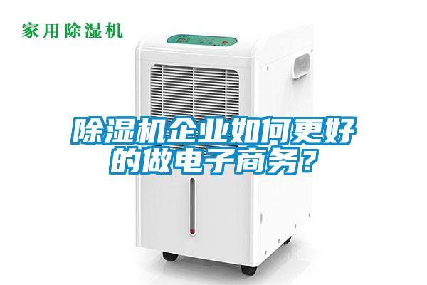 除濕機(jī)企業(yè)如何更好的做電子商務(wù)？