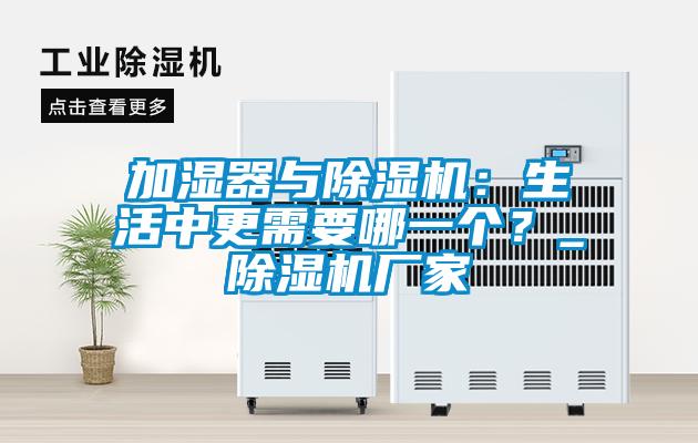 加濕器與除濕機：生活中更需要哪一個？_除濕機廠家