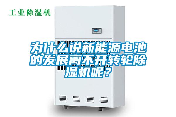 為什么說新能源電池的發(fā)展離不開轉(zhuǎn)輪除濕機呢？