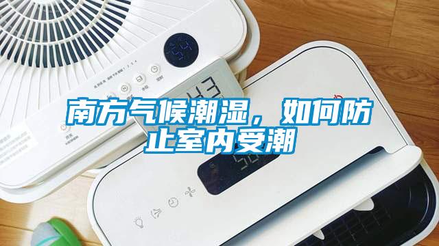 南方氣候潮濕，如何防止室內(nèi)受潮