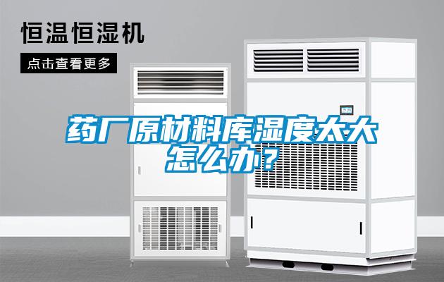 藥廠原材料庫濕度太大怎么辦？