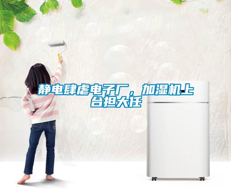 靜電肆虐電子廠，加濕機(jī)上臺擔(dān)大任