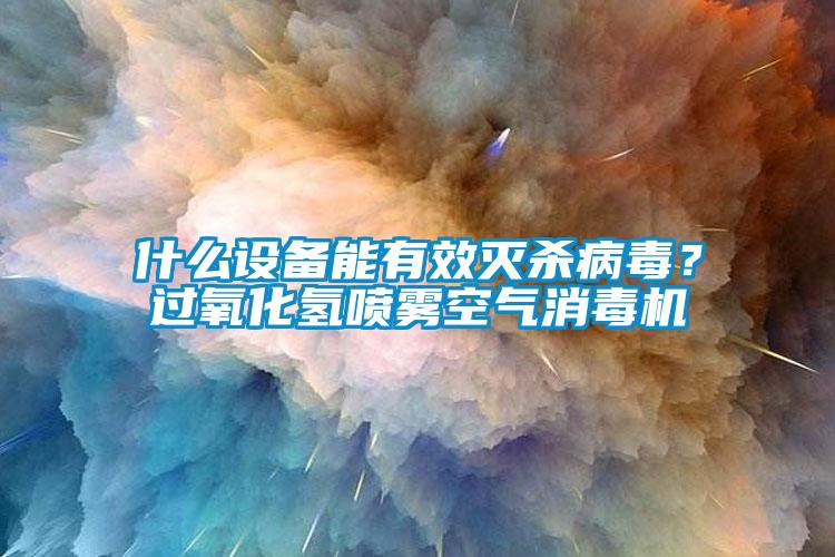 什么設(shè)備能有效滅殺病毒？過(guò)氧化氫噴霧空氣消毒機(jī)