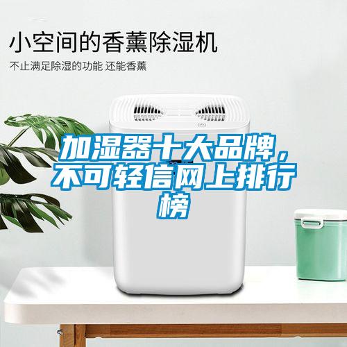 加濕器十大品牌，不可輕信網(wǎng)上排行榜