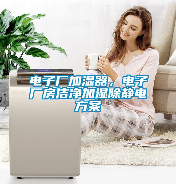 電子廠加濕器，電子廠房潔凈加濕除靜電方案