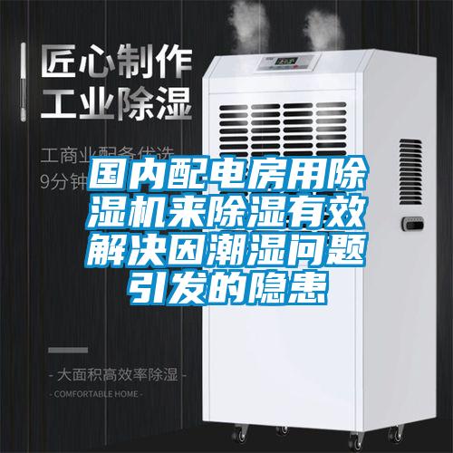 國內(nèi)配電房用除濕機來除濕有效解決因潮濕問題引發(fā)的隱患