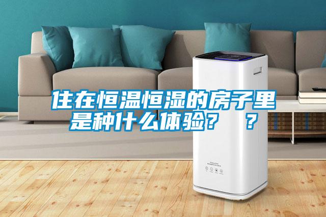 住在恒溫恒濕的房子里是種什么體驗(yàn)？ ？