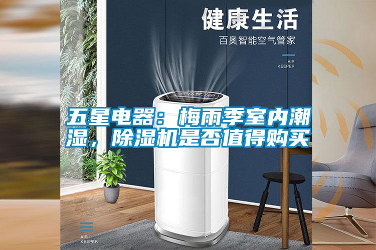 五星電器：梅雨季室內潮濕，除濕機是否值得購買