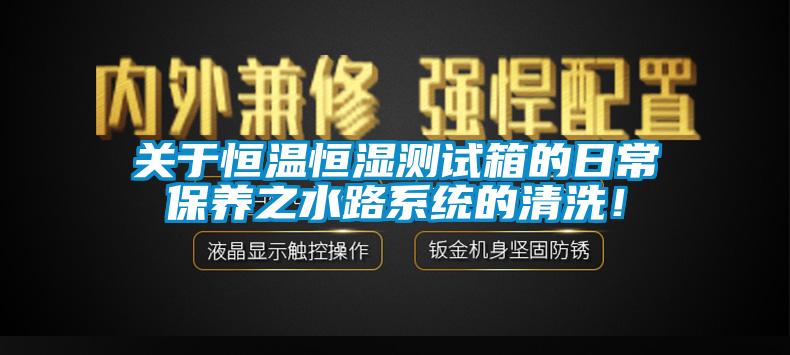 關(guān)于恒溫恒濕測試箱的日常保養(yǎng)之水路系統(tǒng)的清洗！