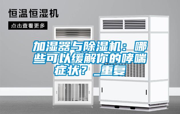 加濕器與除濕機：哪些可以緩解你的哮喘癥狀？_重復(fù)