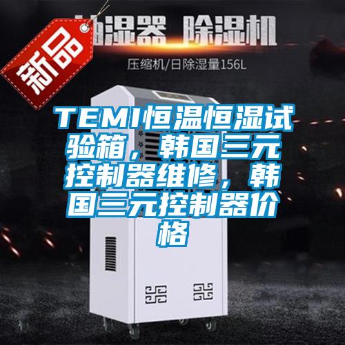 TEMI恒溫恒濕試驗箱，韓國三元控制器維修，韓國三元控制器價格