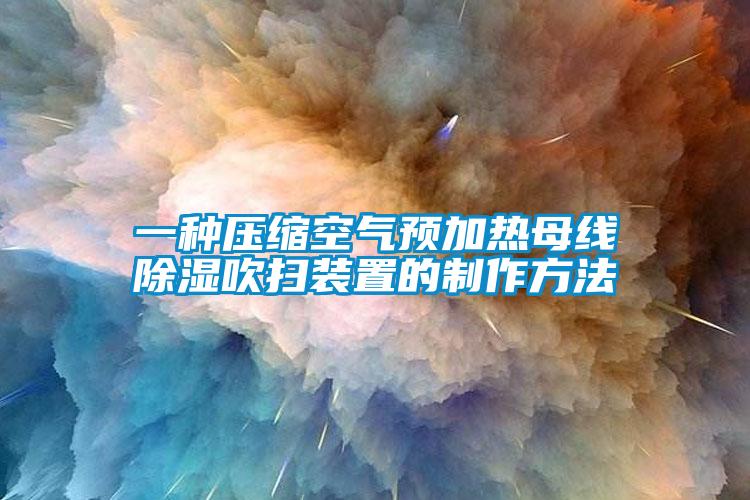 一種壓縮空氣預(yù)加熱母線(xiàn)除濕吹掃裝置的制作方法