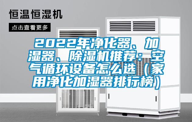 2022年凈化器、加濕器、除濕機(jī)推薦：空氣循環(huán)設(shè)備怎么選（家用凈化加濕器排行榜）