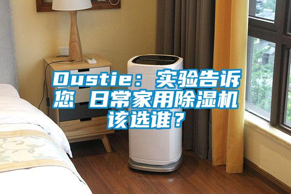 Dustie：實(shí)驗(yàn)告訴您 日常家用除濕機(jī)該選誰？