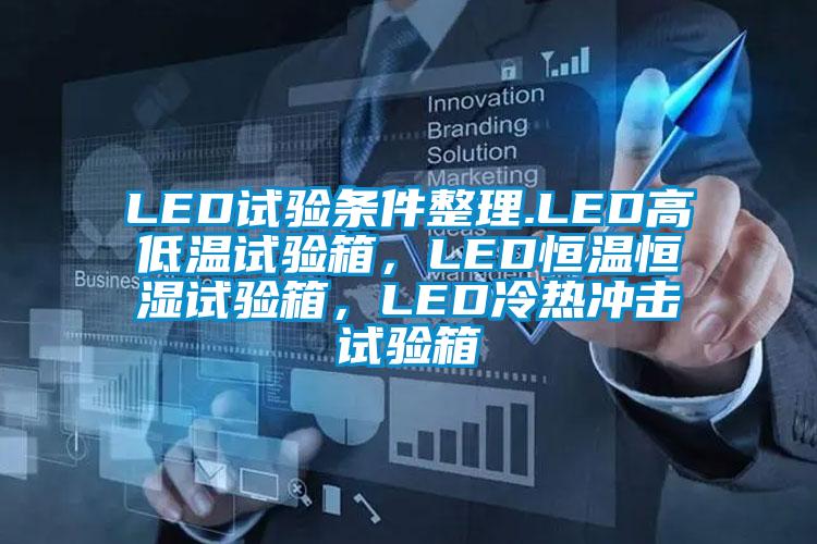 LED試驗條件整理.LED高低溫試驗箱，LED恒溫恒濕試驗箱，LED冷熱沖擊試驗箱