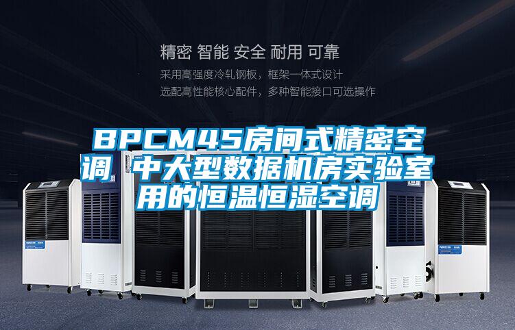 BPCM45房間式精密空調(diào) 中大型數(shù)據(jù)機(jī)房實驗室用的恒溫恒濕空調(diào)