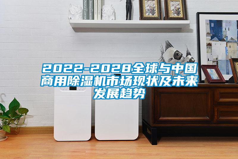 2022-2028全球與中國商用除濕機(jī)市場(chǎng)現(xiàn)狀及未來發(fā)展趨勢(shì)